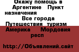 Окажу помощь в Аргентине › Пункт назначения ­ Buenos Aires - Все города Путешествия, туризм » Америка   . Мордовия респ.